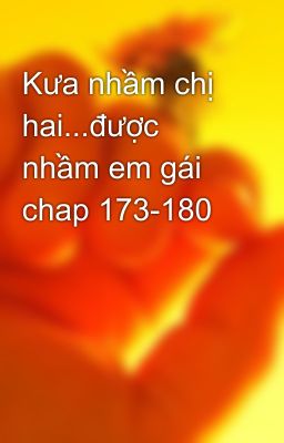 Kưa nhầm chị hai...được nhầm em gái chap 173-180