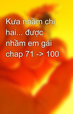 Kưa nhầm chị hai... được nhầm em gái chap 71 -> 100