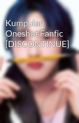 Kumpulan Oneshot Fanfic [DISCONTINUE]