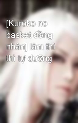 [Kuroko no basket đồng nhân] lâm thì thì tự dưỡng