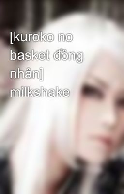 [kuroko no basket đồng nhân] milkshake