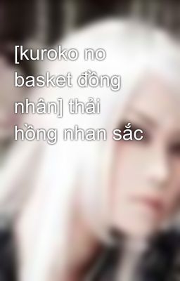 [kuroko no basket đồng nhân] thải hồng nhan sắc