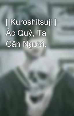 [ Kuroshitsuji ] Ác Quỷ, Ta Cần Ngươi.