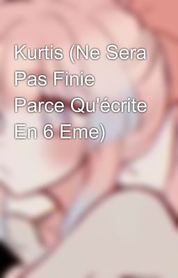 Kurtis (Ne Sera Pas Finie Parce Qu'écrite En 6 Eme)