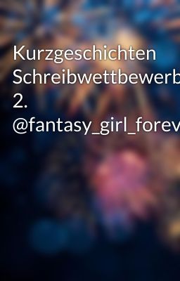 Kurzgeschichten Schreibwettbewerb 2. @fantasy_girl_forever