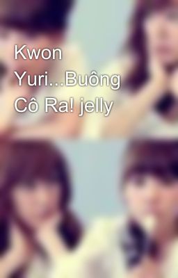 Kwon Yuri...Buông Cô Ra! jelly