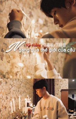 [Kỳ Hâm] Ngang qua thế giới của cậu《马嘉祺x丁程鑫》