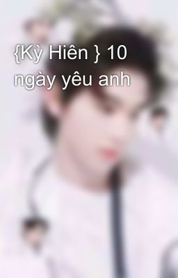 {Kỳ Hiên } 10 ngày yêu anh 