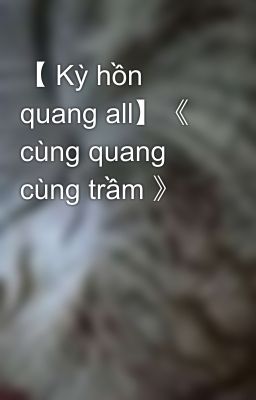 【 Kỳ hồn quang all】《 cùng quang cùng trầm 》