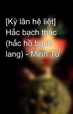 [Kỳ lân hệ liệt] Hắc bạch thác (hắc hồ bạch lang) - Minh Tử