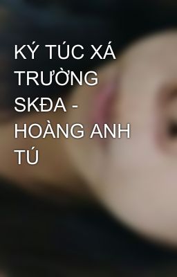 KÝ TÚC XÁ TRƯỜNG SKĐA - HOÀNG ANH TÚ