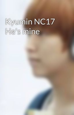 Kyumin NC17 He's mine