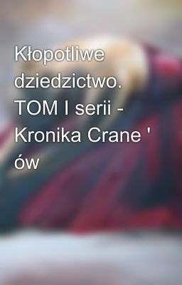 Kłopotliwe dziedzictwo. TOM I serii - Kronika Crane ' ów