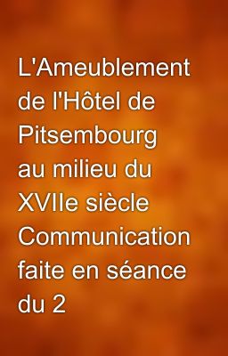 L'Ameublement de l'Hôtel de Pitsembourg au milieu du XVIIe siècle Communication faite en séance du 2