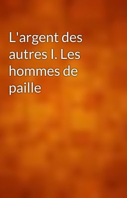 L'argent des autres I. Les hommes de paille