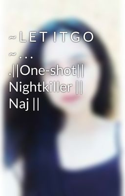 ~ L E T  I T G O ~ . . . .||One-shot|| Nightkiller || Naj || 