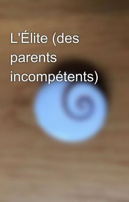 L'Élite (des parents incompétents)