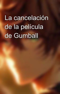 La cancelación de la película de Gumball 