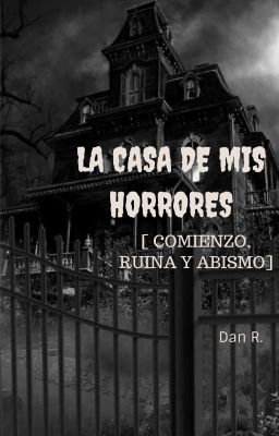 LA CASA DE MIS HORRORES [COMIENZO, RUINA Y ABISMO]