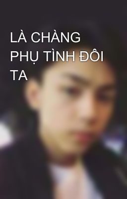 LÀ CHÀNG PHỤ TÌNH ĐÔI TA