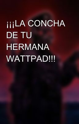 ¡¡¡LA CONCHA DE TU HERMANA WATTPAD!!!