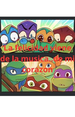 La felicidad viene de la musica.de mi corazòn.TMNT 2012/ROTTMNT x Escritora /T/N