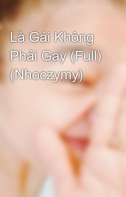 Là Gái Không Phải Gay (Full) (Nhoczymy)