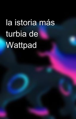 la istoria más turbia de Wattpad 