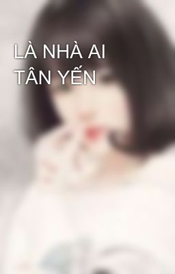 LÀ NHÀ AI TÂN YẾN