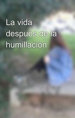 La vida después de la humillación