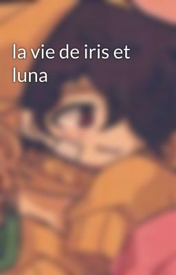 la vie de iris et luna