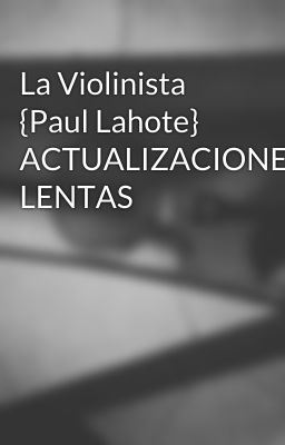 La Violinista {Paul Lahote} ACTUALIZACIONES LENTAS