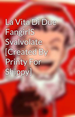 La Vita Di Due FangirlS Svalvolate [Created By Printy For Shippy]