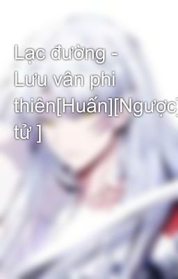 Lạc đường - Lưu vân phi thiên[Huấn][Ngược][Phụ tử ]