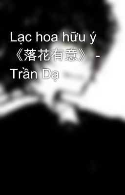 Lạc hoa hữu ý 《落花有意》 - Trần Dạ