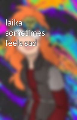 laika sometimes feels sad