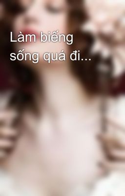 Làm biếng sống quá đi...