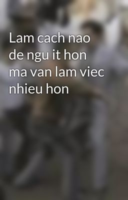 Lam cach nao de ngu it hon ma van lam viec nhieu hon