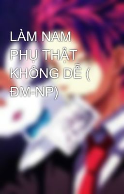 LÀM NAM PHỤ THẬT KHÔNG DỄ ( ĐM-NP)