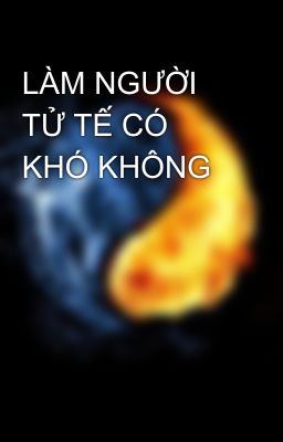 LÀM NGƯỜI TỬ TẾ CÓ KHÓ KHÔNG