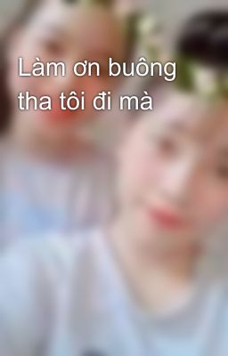 Làm ơn buông tha tôi đi mà 