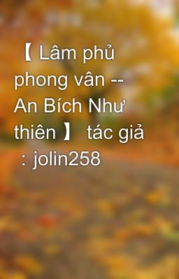 【 Lâm phủ phong vân -- An Bích Như thiên 】 tác giả ：jolin258