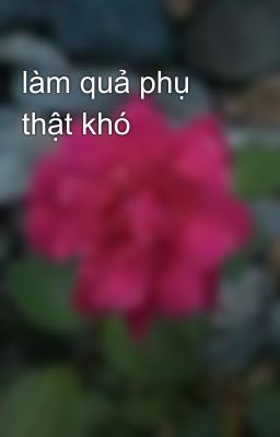 làm quả phụ thật khó