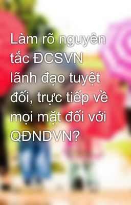 Làm rõ nguyên tắc ĐCSVN lãnh đạo tuyệt đối, trực tiếp về mọi mặt đối với QĐNDVN?