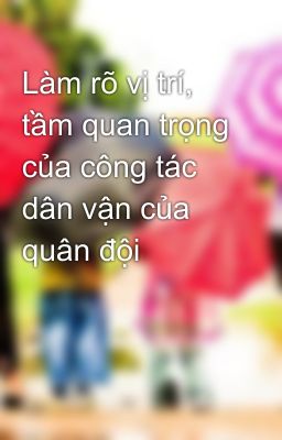 Làm rõ vị trí, tầm quan trọng của công tác dân vận của quân đội