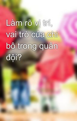 Làm rõ vị trí, vai trò của chi bộ trong quân đội?