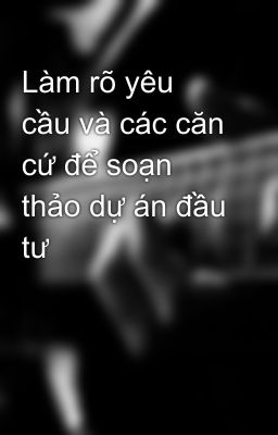 Làm rõ yêu cầu và các căn cứ để soạn thảo dự án đầu tư