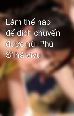 Làm thế nào để dịch chuyển được núi Phú Sĩ hả vivu