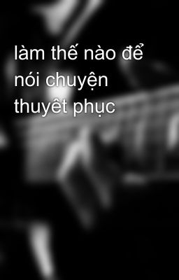 làm thế nào để nói chuyện thuyêt phục