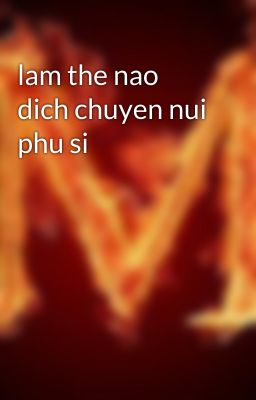 lam the nao dich chuyen nui phu si